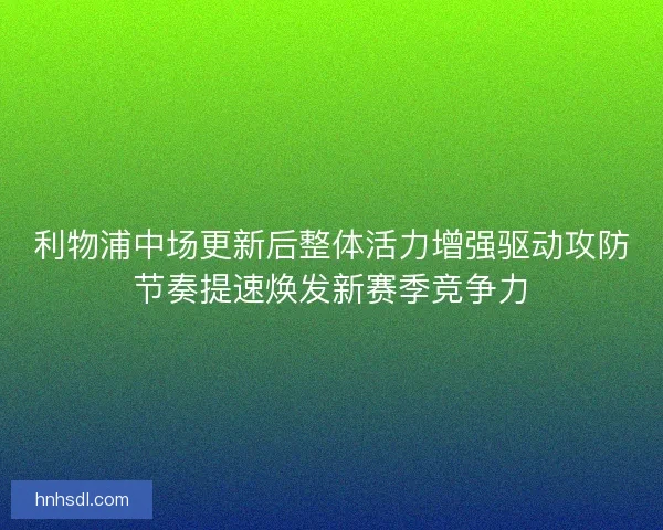 利物浦中场更新后整体活力增强驱动攻防节奏提速焕发新赛季竞争力