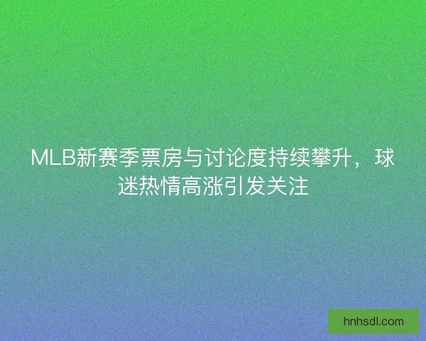 MLB新赛季票房与讨论度持续攀升,球迷热情高涨引发关注 MLB新赛季票房与讨论度持续攀升,球迷热情高涨引发关注